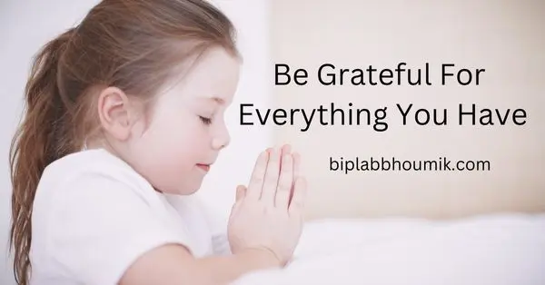 Be Grateful For Everything You Have